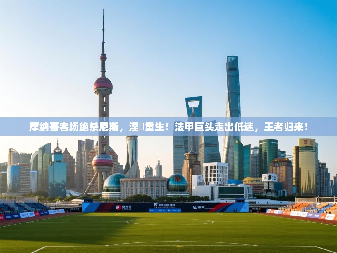 摩纳哥客场绝杀尼斯，涅槃重生！法甲巨头走出低迷，王者归来！  第1张