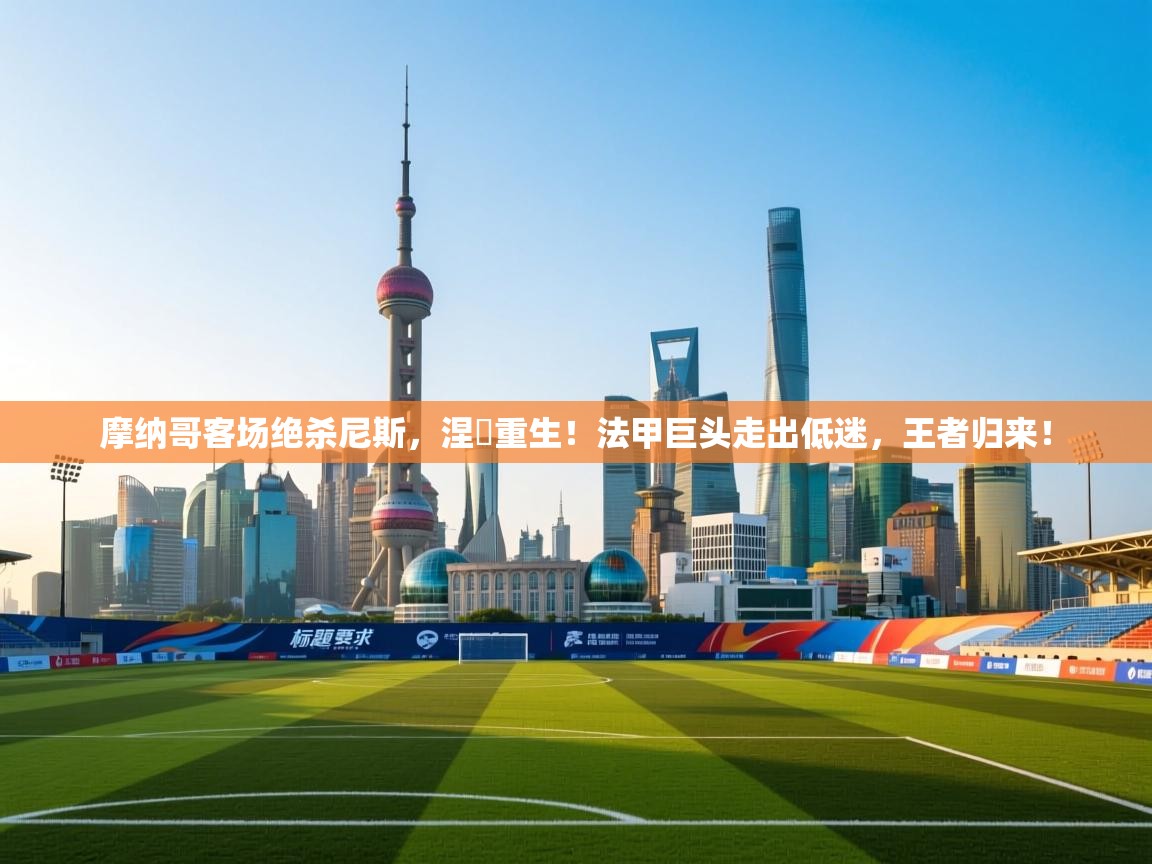 摩纳哥客场绝杀尼斯，涅槃重生！法甲巨头走出低迷，王者归来！  第2张