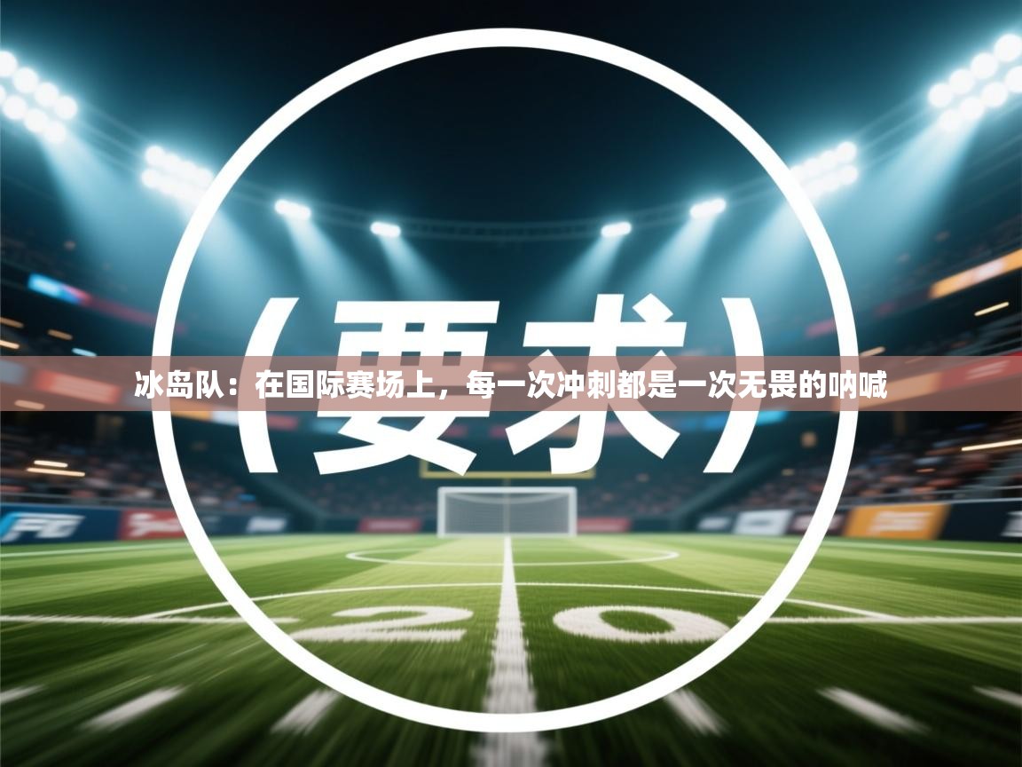 冰岛队：在国际赛场上，每一次冲刺都是一次无畏的呐喊  第2张