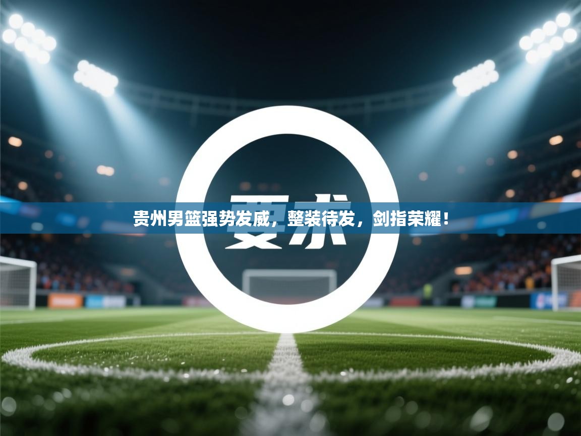 贵州男篮强势发威，整装待发，剑指荣耀！  第2张