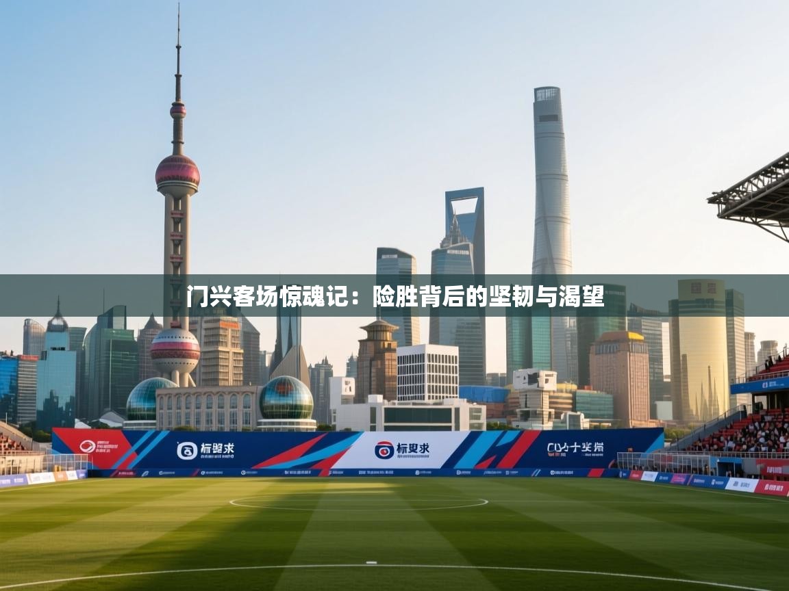 门兴客场惊魂记：险胜背后的坚韧与渴望  第1张