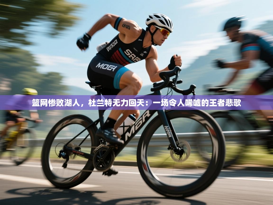 篮网惨败湖人，杜兰特无力回天：一场令人唏嘘的王者悲歌  第2张