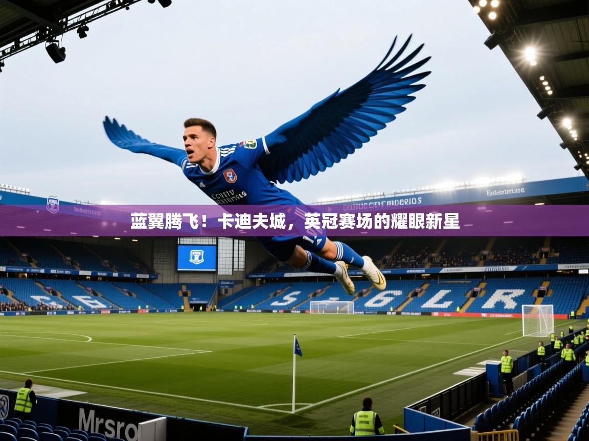 蓝翼腾飞!卡迪夫城,英冠赛场的耀眼新星 第1张